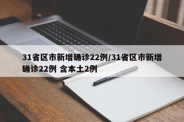 31省区市新增确诊22例/31省区市新增确诊22例 含本土2例