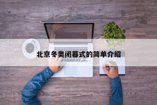 北京冬奥闭幕式的简单介绍