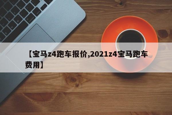 【宝马z4跑车报价,2021z4宝马跑车费用】