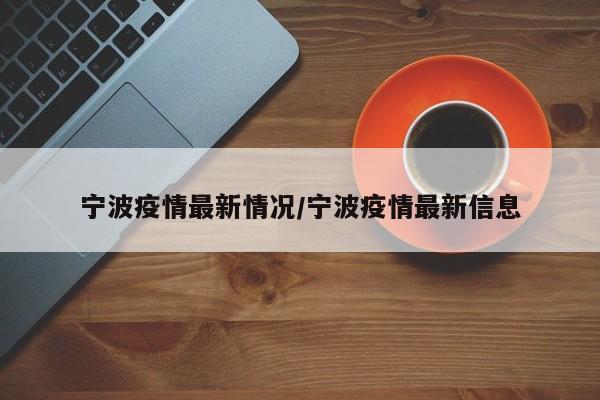 宁波疫情最新情况/宁波疫情最新信息