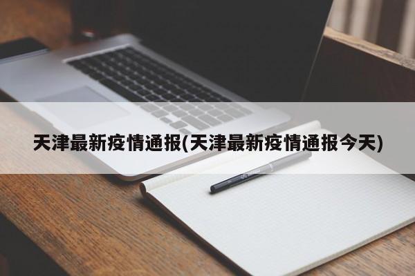 天津最新疫情通报(天津最新疫情通报今天)