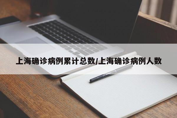 上海确诊病例累计总数/上海确诊病例人数