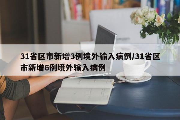 31省区市新增3例境外输入病例/31省区市新增6例境外输入病例