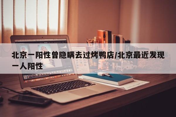北京一阳性曾隐瞒去过烤鸭店/北京最近发现一人阳性