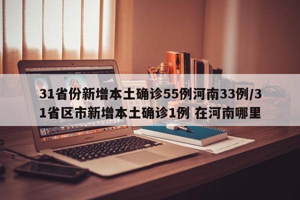 31省份新增本土确诊55例河南33例/31省区市新增本土确诊1例 在河南哪里