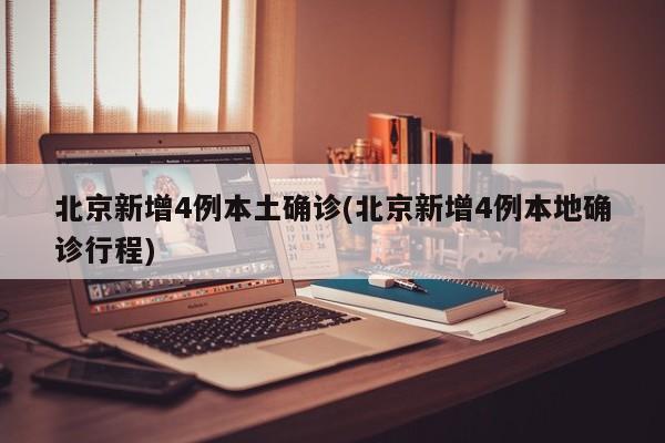 北京新增4例本土确诊(北京新增4例本地确诊行程)