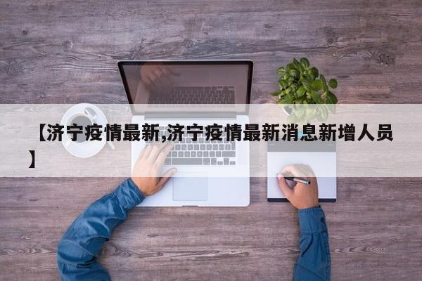 【济宁疫情最新,济宁疫情最新消息新增人员】