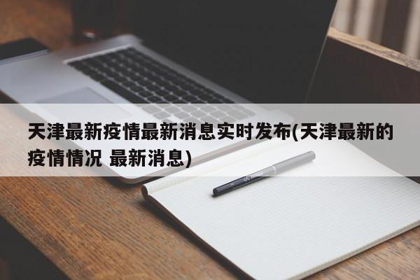天津最新疫情最新消息实时发布(天津最新的疫情情况 最新消息)