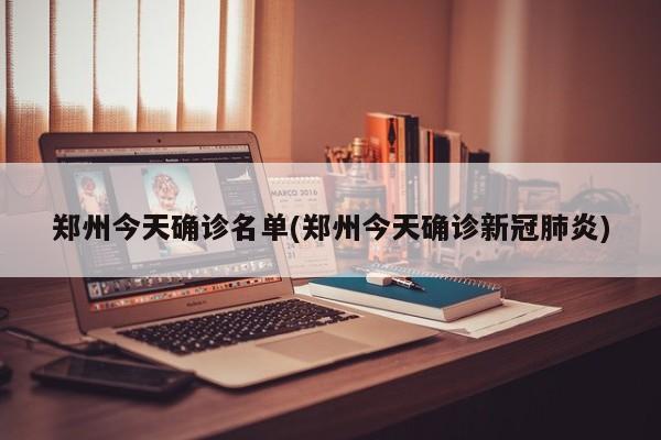 郑州今天确诊名单(郑州今天确诊新冠肺炎)