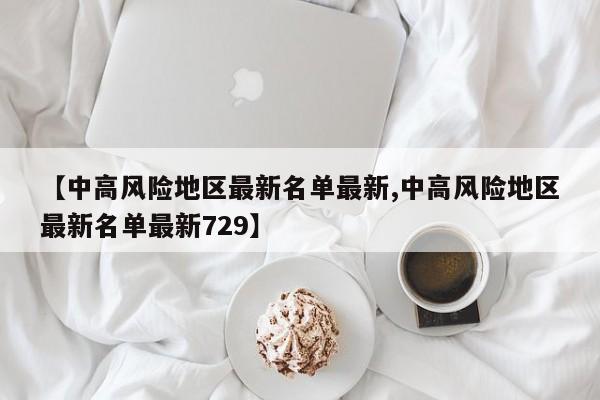 【中高风险地区最新名单最新,中高风险地区最新名单最新729】