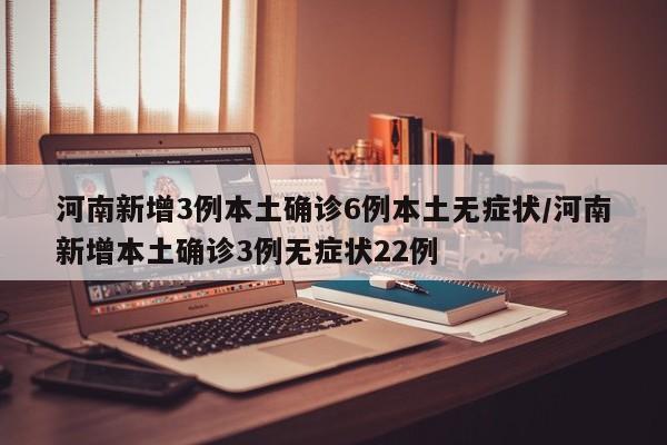 河南新增3例本土确诊6例本土无症状/河南新增本土确诊3例无症状22例