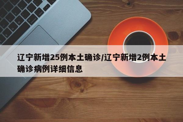 辽宁新增25例本土确诊/辽宁新增2例本土确诊病例详细信息