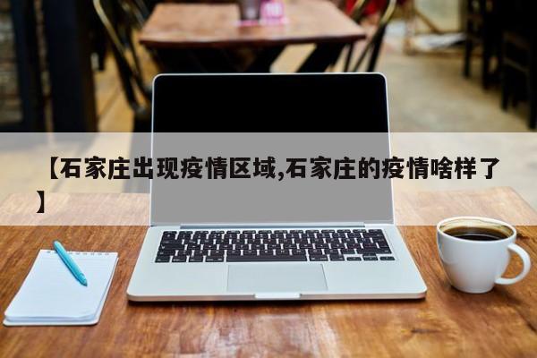 【石家庄出现疫情区域,石家庄的疫情啥样了】
