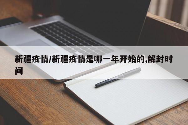 新疆疫情/新疆疫情是哪一年开始的,解封时间