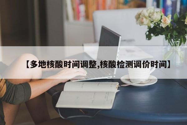【多地核酸时间调整,核酸检测调价时间】