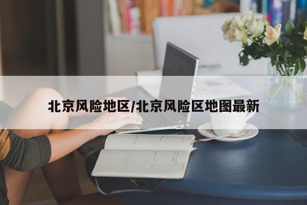 北京风险地区/北京风险区地图最新