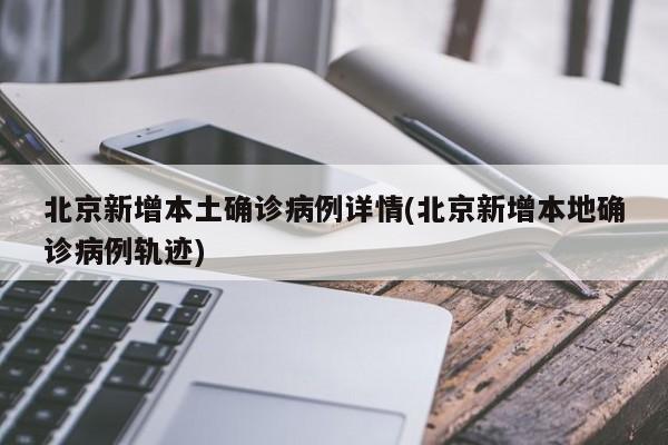 北京新增本土确诊病例详情(北京新增本地确诊病例轨迹)