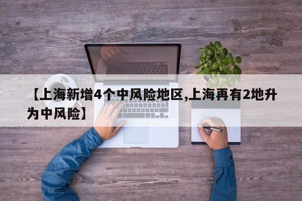 【上海新增4个中风险地区,上海再有2地升为中风险】