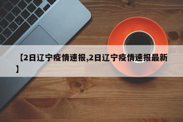 【2日辽宁疫情速报,2日辽宁疫情速报最新】