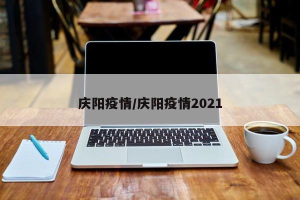庆阳疫情/庆阳疫情2021
