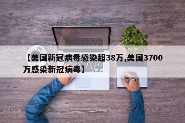 【美国新冠病毒感染超38万,美国3700万感染新冠病毒】