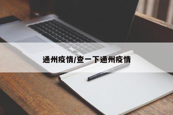 通州疫情/查一下通州疫情