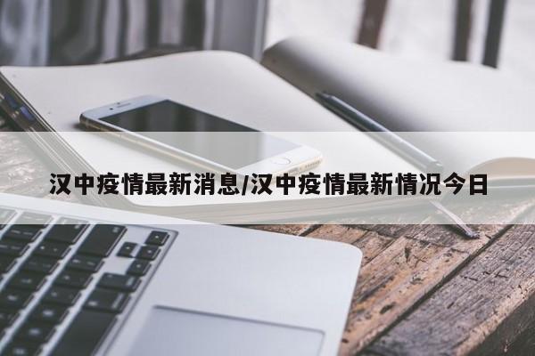 汉中疫情最新消息/汉中疫情最新情况今日