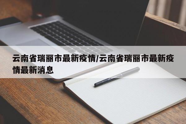 云南省瑞丽市最新疫情/云南省瑞丽市最新疫情最新消息