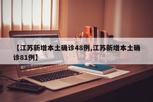【江苏新增本土确诊48例,江苏新增本土确诊81例】