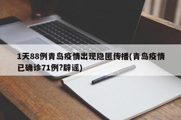 1天88例青岛疫情出现隐匿传播(青岛疫情已确诊71例?辟谣)