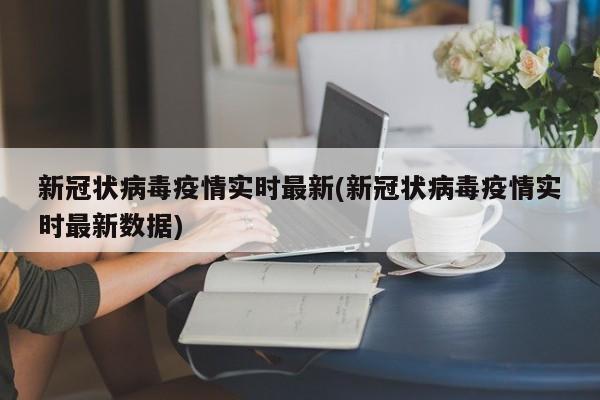 新冠状病毒疫情实时最新(新冠状病毒疫情实时最新数据)