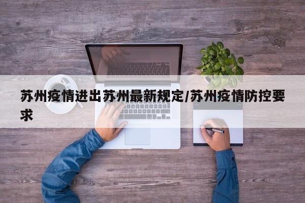 苏州疫情进出苏州最新规定/苏州疫情防控要求