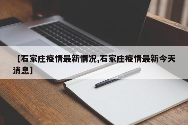 【石家庄疫情最新情况,石家庄疫情最新今天消息】