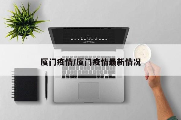 厦门疫情/厦门疫情最新情况