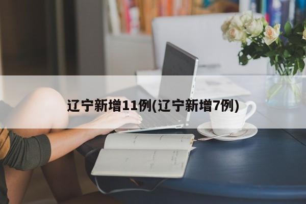 辽宁新增11例(辽宁新增7例)