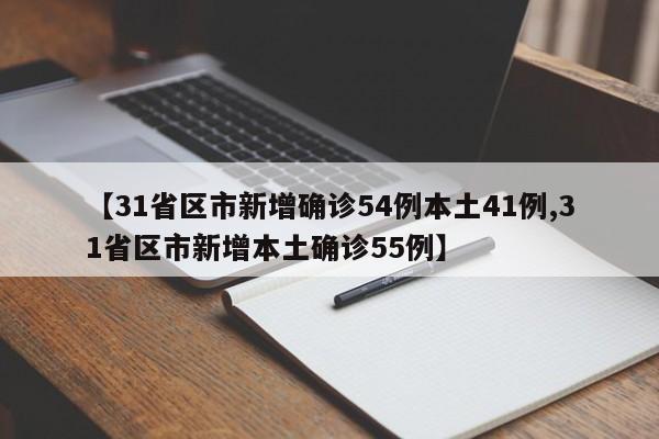 【31省区市新增确诊54例本土41例,31省区市新增本土确诊55例】