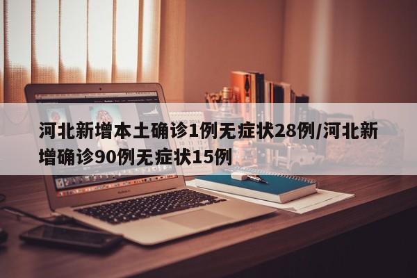 河北新增本土确诊1例无症状28例/河北新增确诊90例无症状15例
