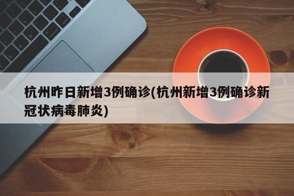 杭州昨日新增3例确诊(杭州新增3例确诊新冠状病毒肺炎)