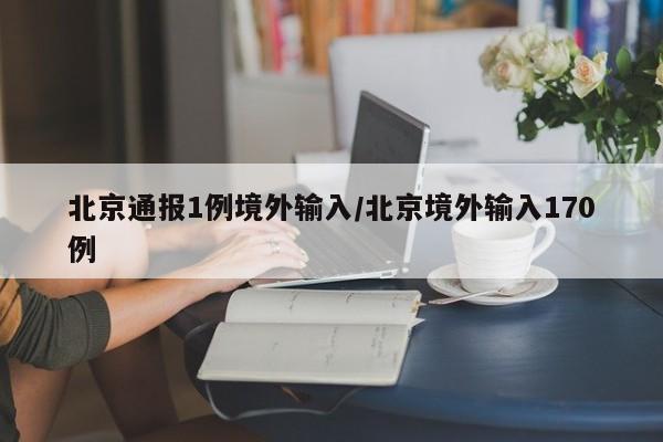 北京通报1例境外输入/北京境外输入170例
