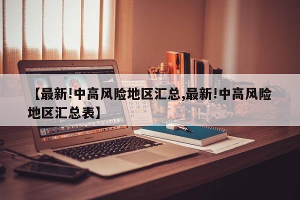 【最新!中高风险地区汇总,最新!中高风险地区汇总表】
