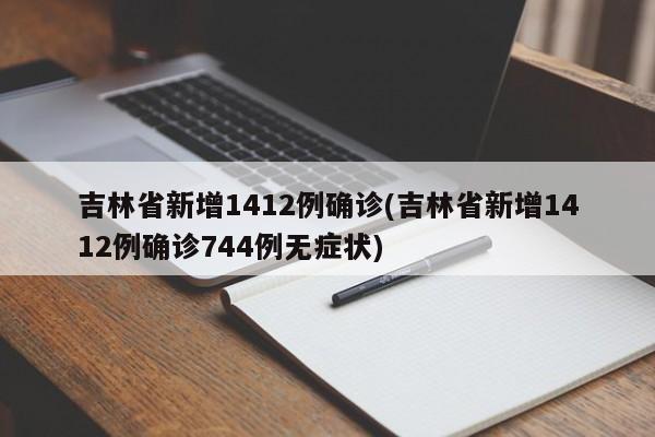 吉林省新增1412例确诊(吉林省新增1412例确诊744例无症状)