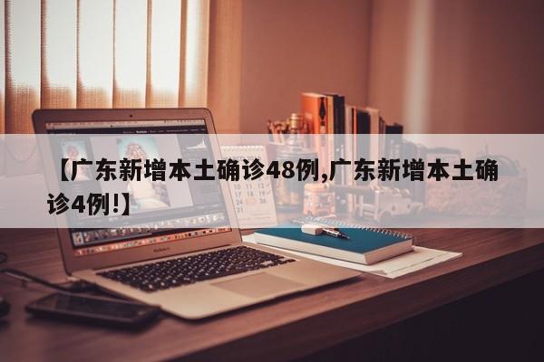 【广东新增本土确诊48例,广东新增本土确诊4例!】