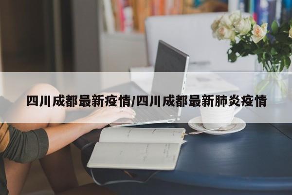 四川成都最新疫情/四川成都最新肺炎疫情