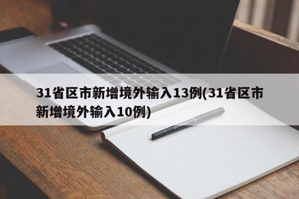31省区市新增境外输入13例(31省区市新增境外输入10例)