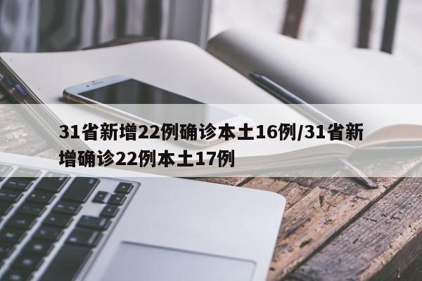 31省新增22例确诊本土16例/31省新增确诊22例本土17例