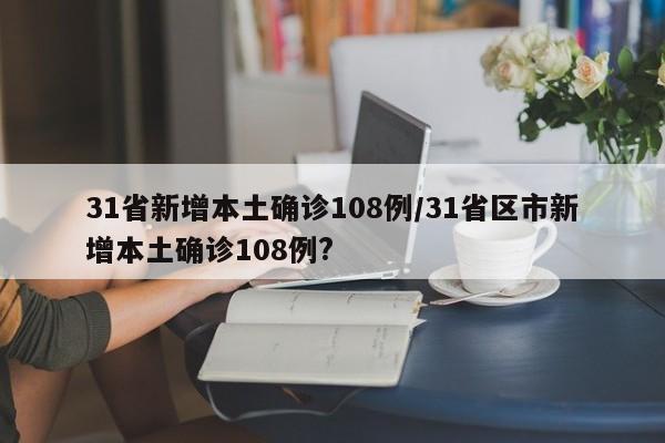 31省新增本土确诊108例/31省区市新增本土确诊108例?