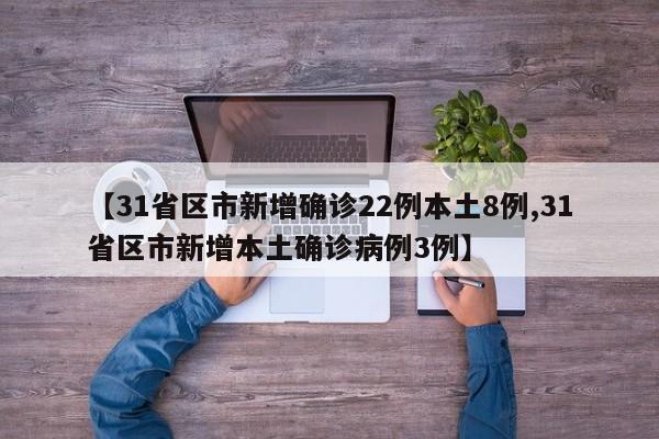 【31省区市新增确诊22例本土8例,31省区市新增本土确诊病例3例】