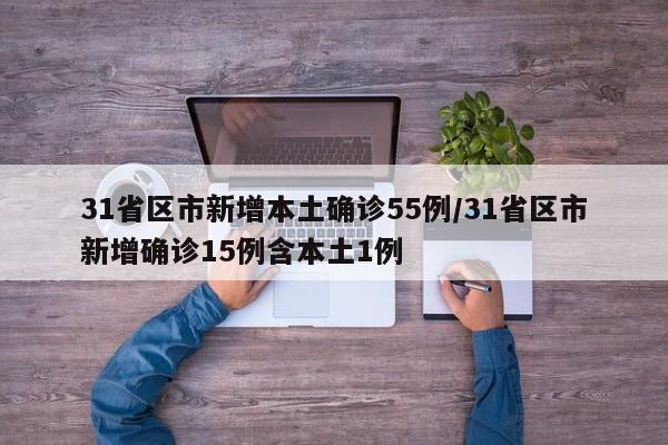 31省区市新增本土确诊55例/31省区市新增确诊15例含本土1例