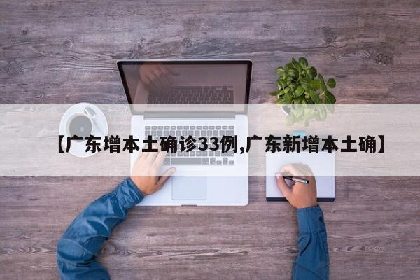 【广东增本土确诊33例,广东新增本土确】