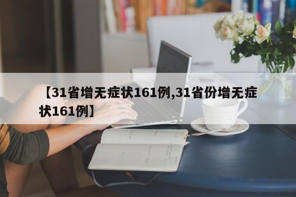 【31省增无症状161例,31省份增无症状161例】